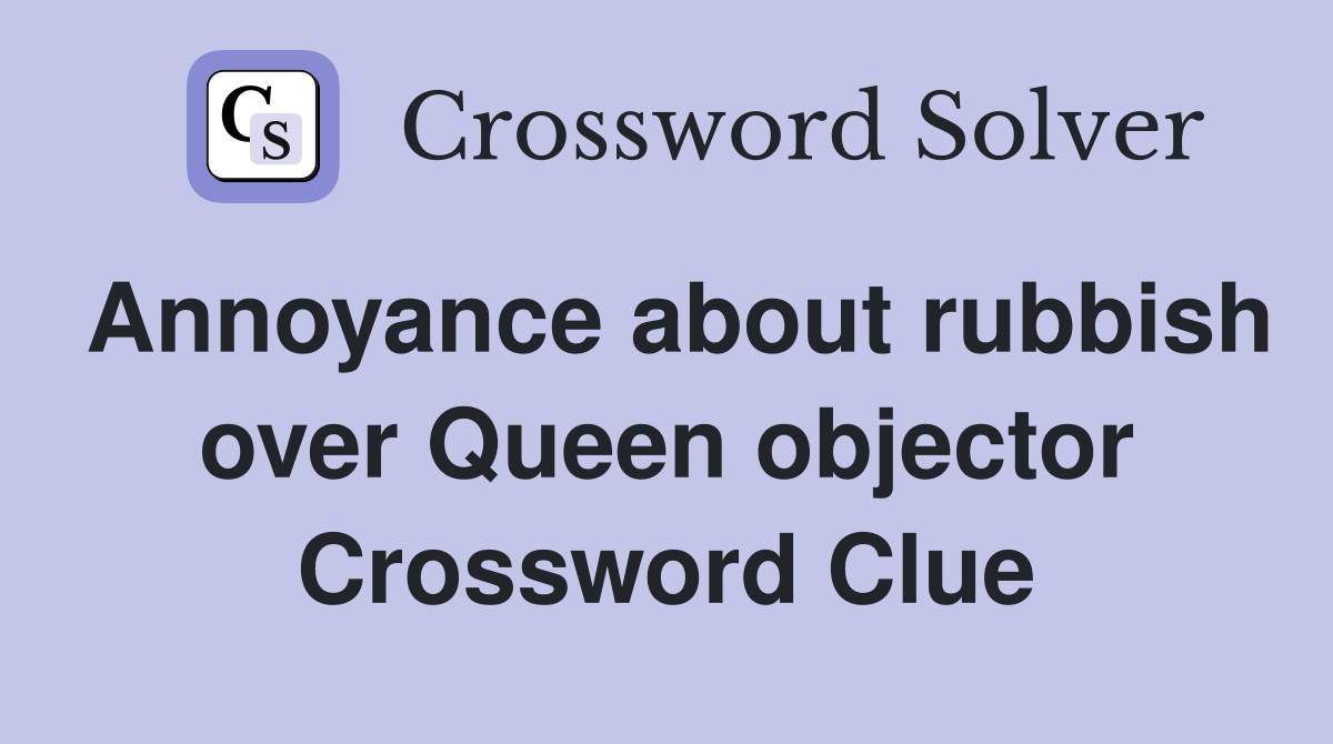 Annoyance about rubbish over Queen objector Crossword Clue