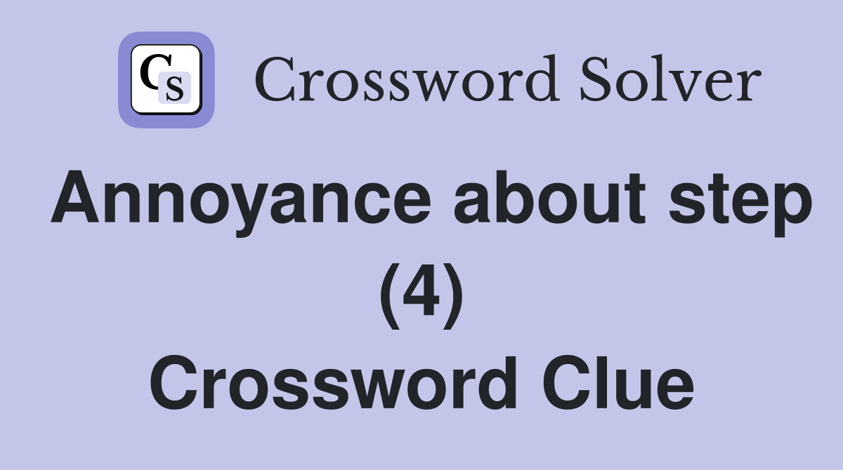Annoyance about step (4) Crossword Clue