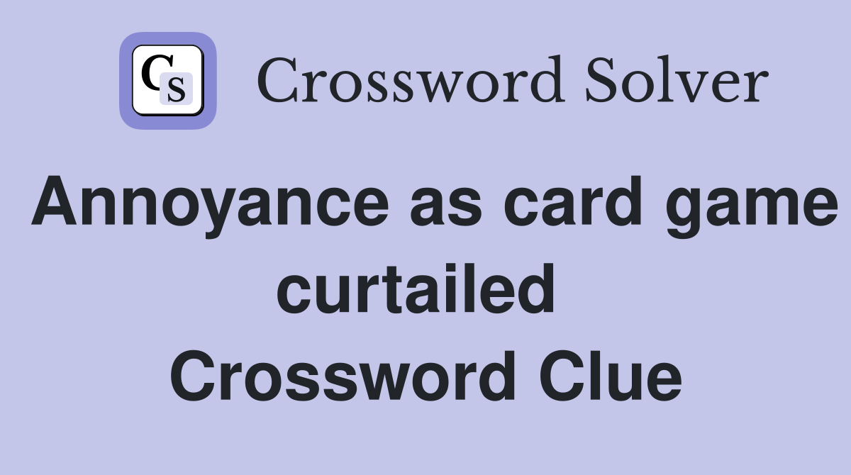 Annoyance as card game curtailed  Crossword Clue