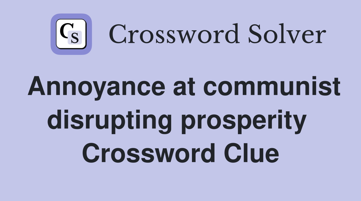 Annoyance at communist disrupting prosperity  Crossword Clue