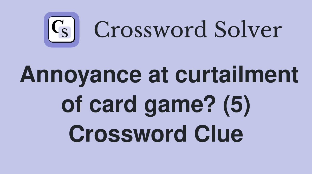 Annoyance at curtailment of card game? (5) Crossword Clue