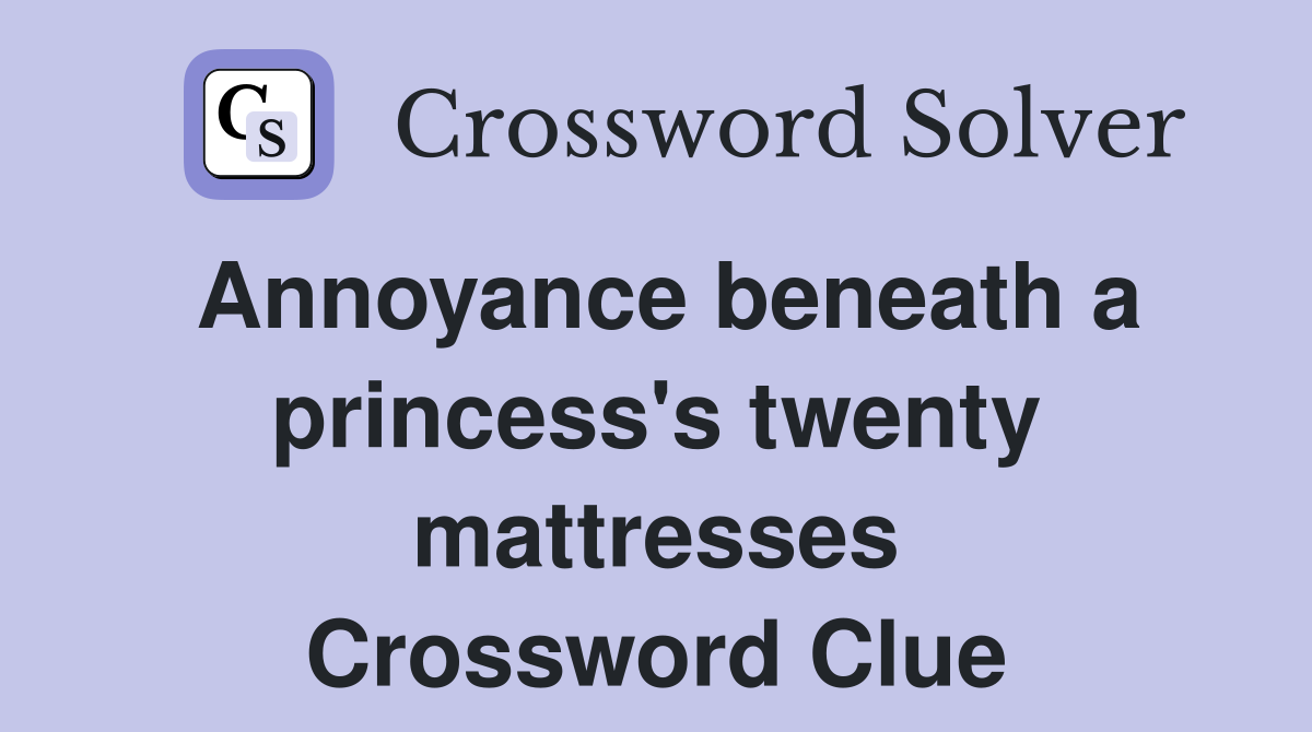 Annoyance beneath a princess's twenty mattresses Crossword Clue