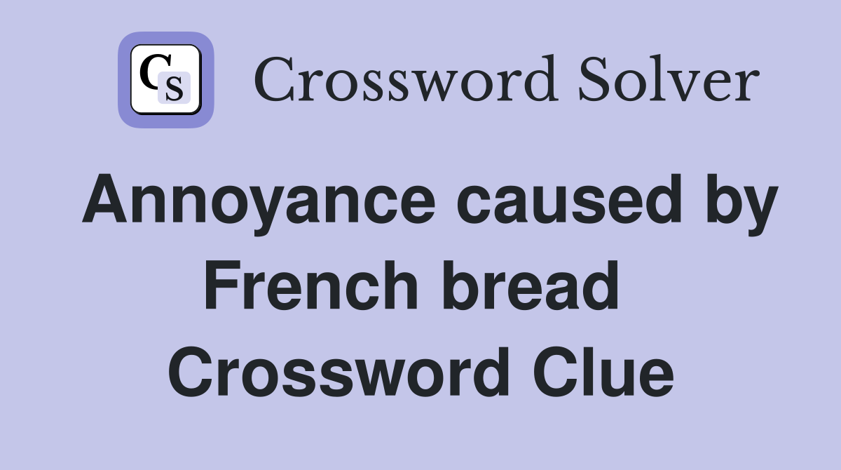 Annoyance caused by French bread  Crossword Clue