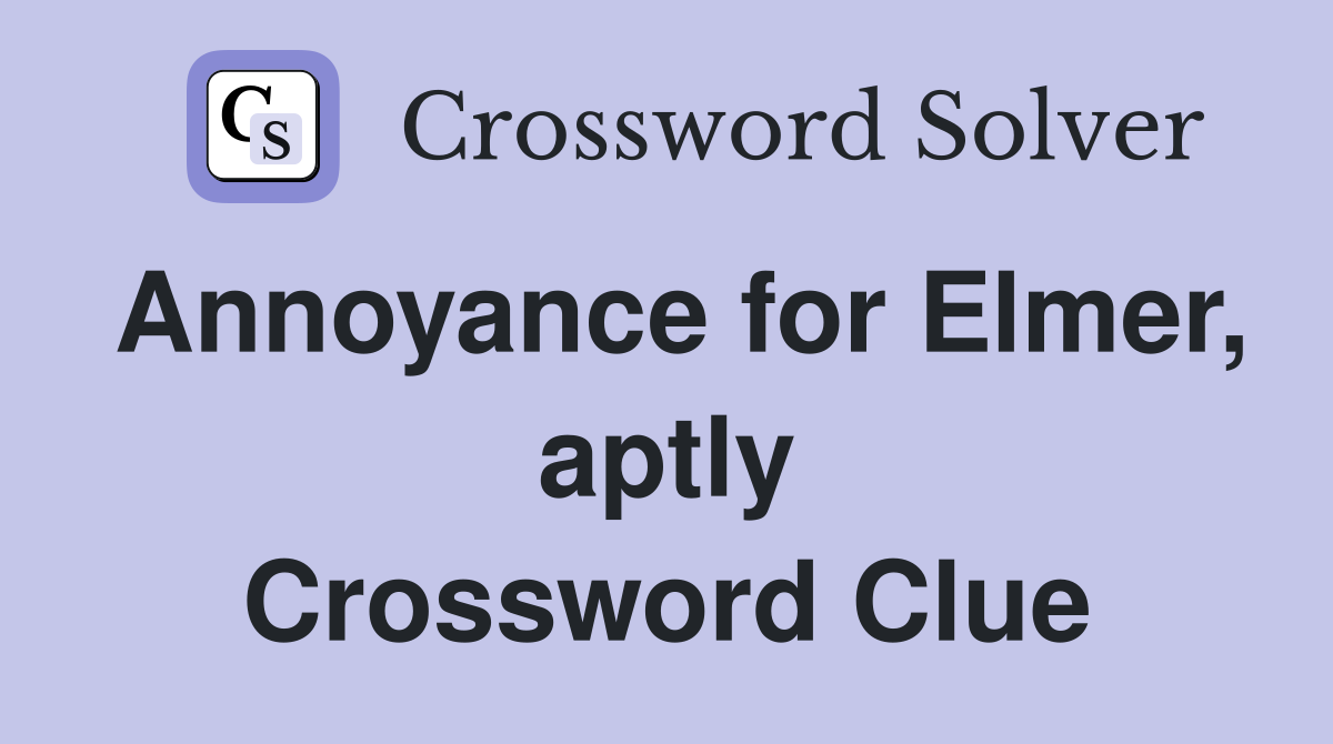 Annoyance for Elmer, aptly Crossword Clue