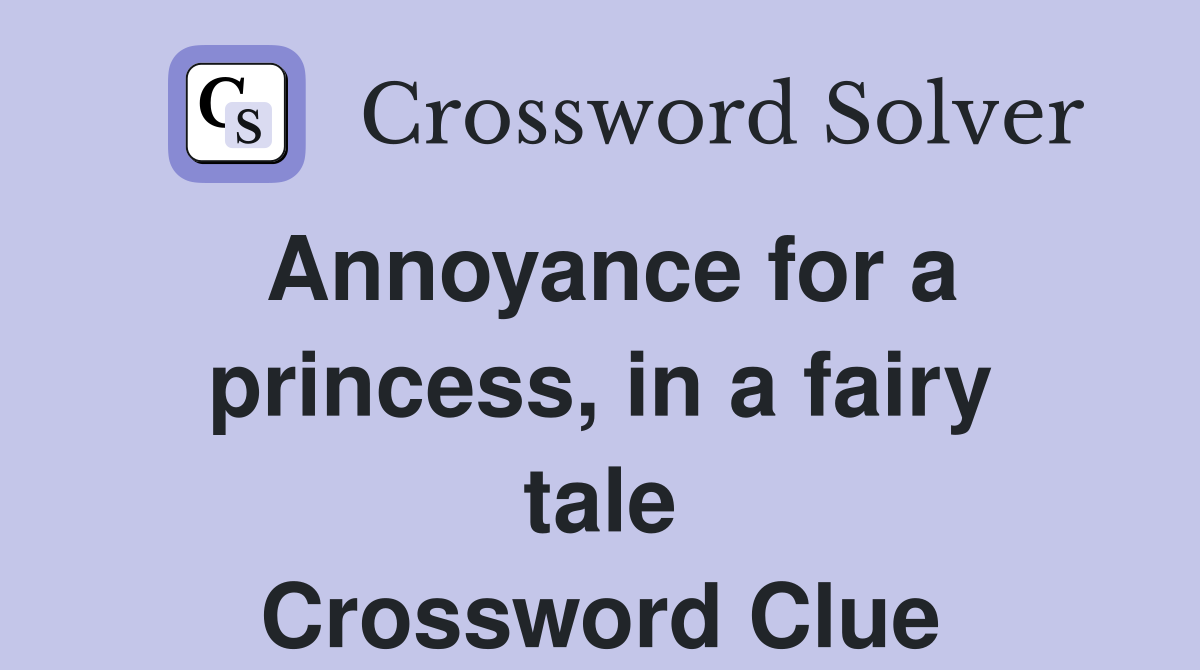 Annoyance for a princess, in a fairy tale Crossword Clue
