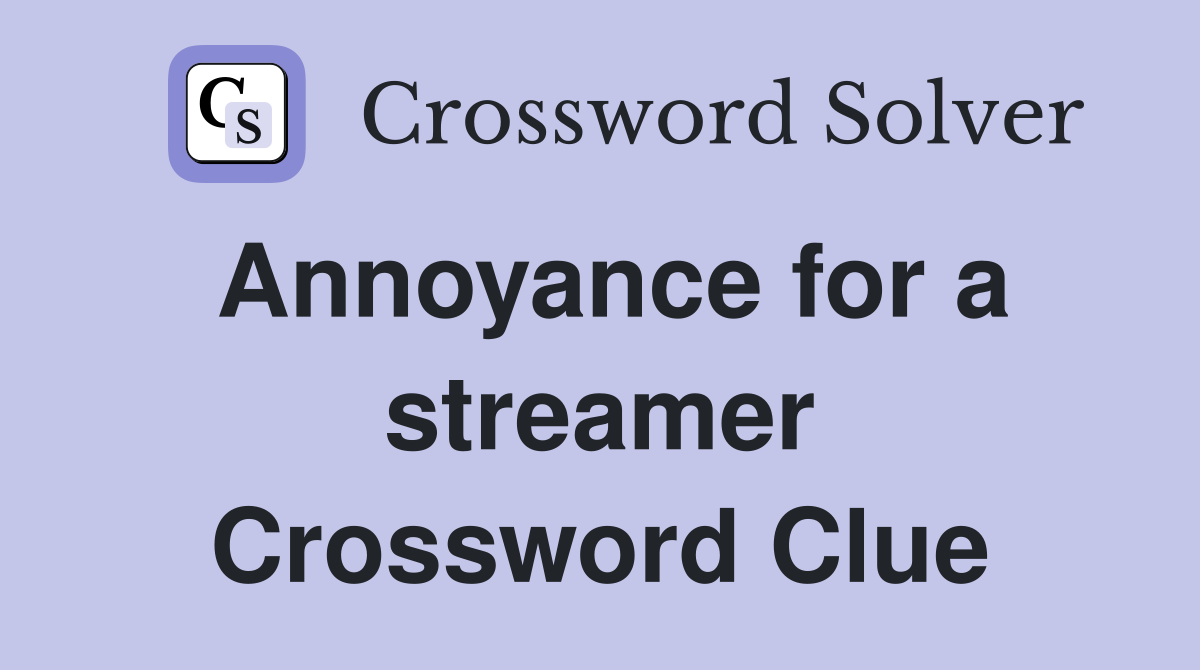 Annoyance for a streamer Crossword Clue
