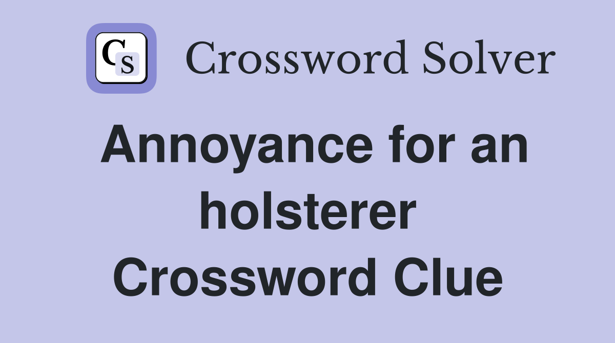 Annoyance for an holsterer Crossword Clue