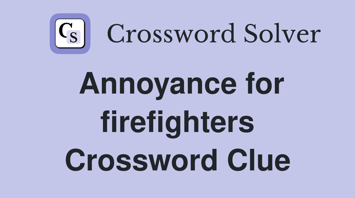 Annoyance for firefighters Crossword Clue