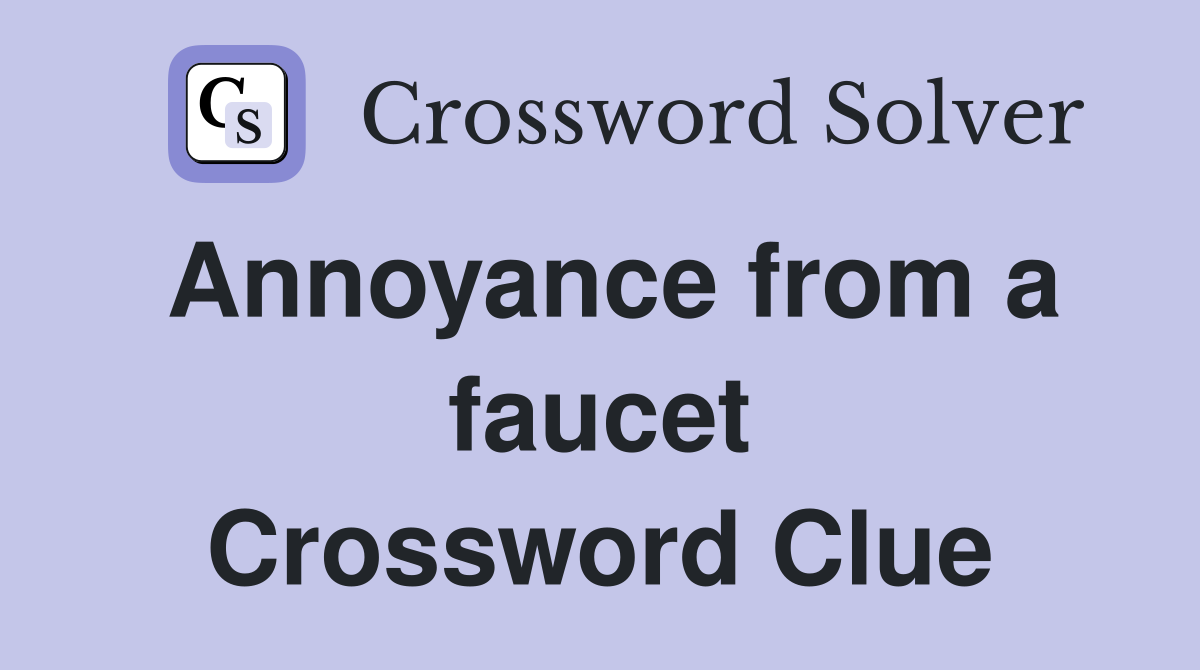 Annoyance from a faucet Crossword Clue