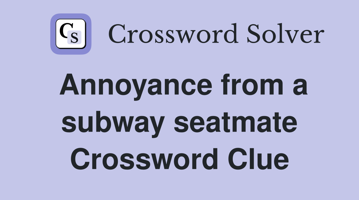 Annoyance from a subway seatmate Crossword Clue