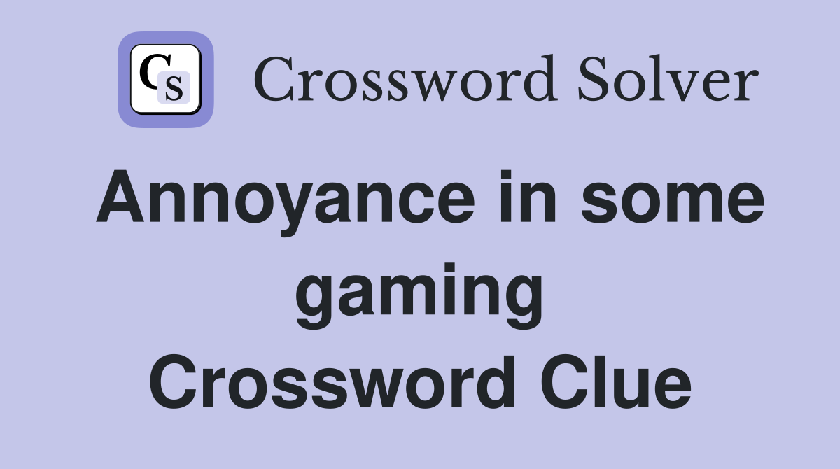 Annoyance in some gaming Crossword Clue