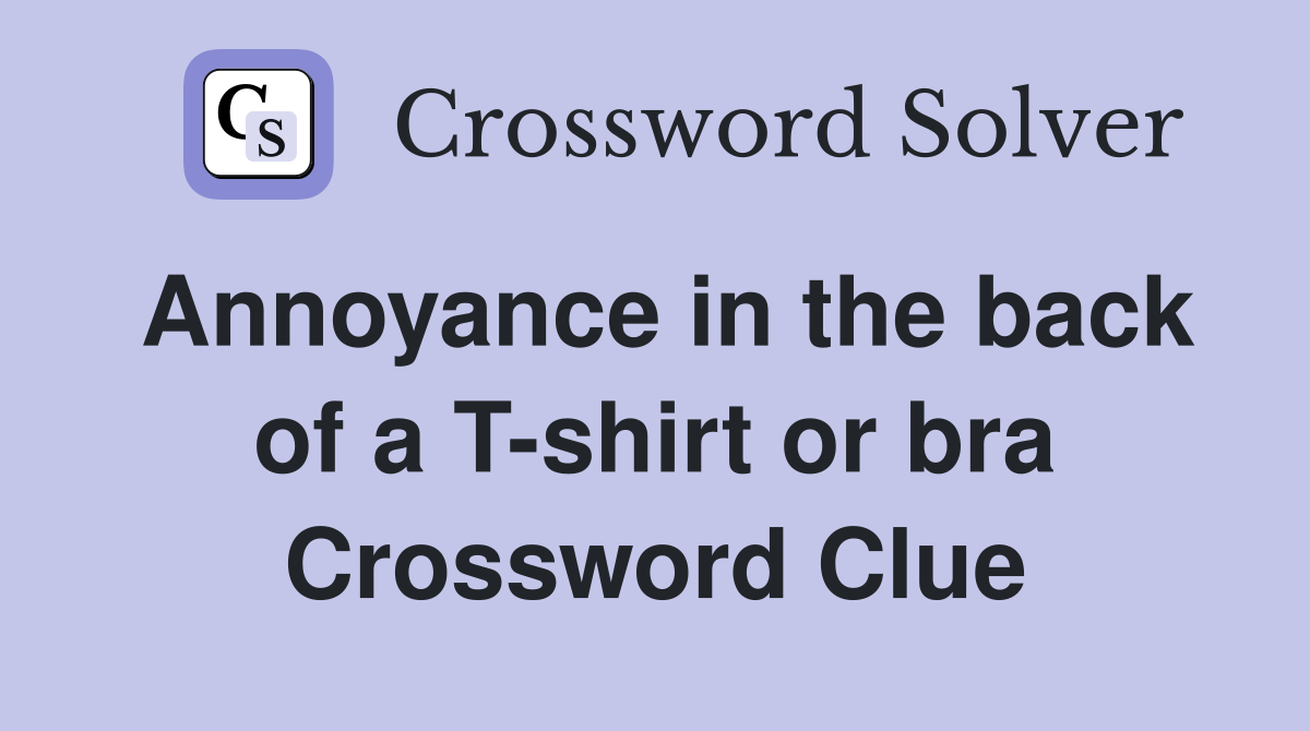 Annoyance in the back of a T-shirt or bra Crossword Clue