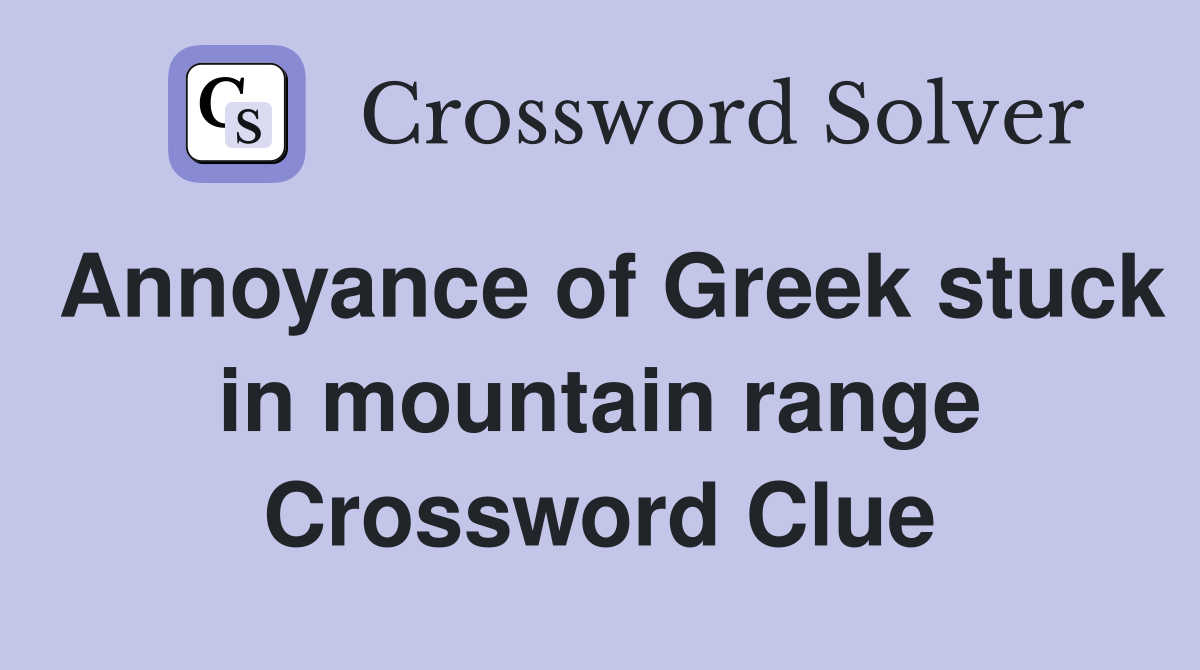 Annoyance of Greek stuck in mountain range Crossword Clue