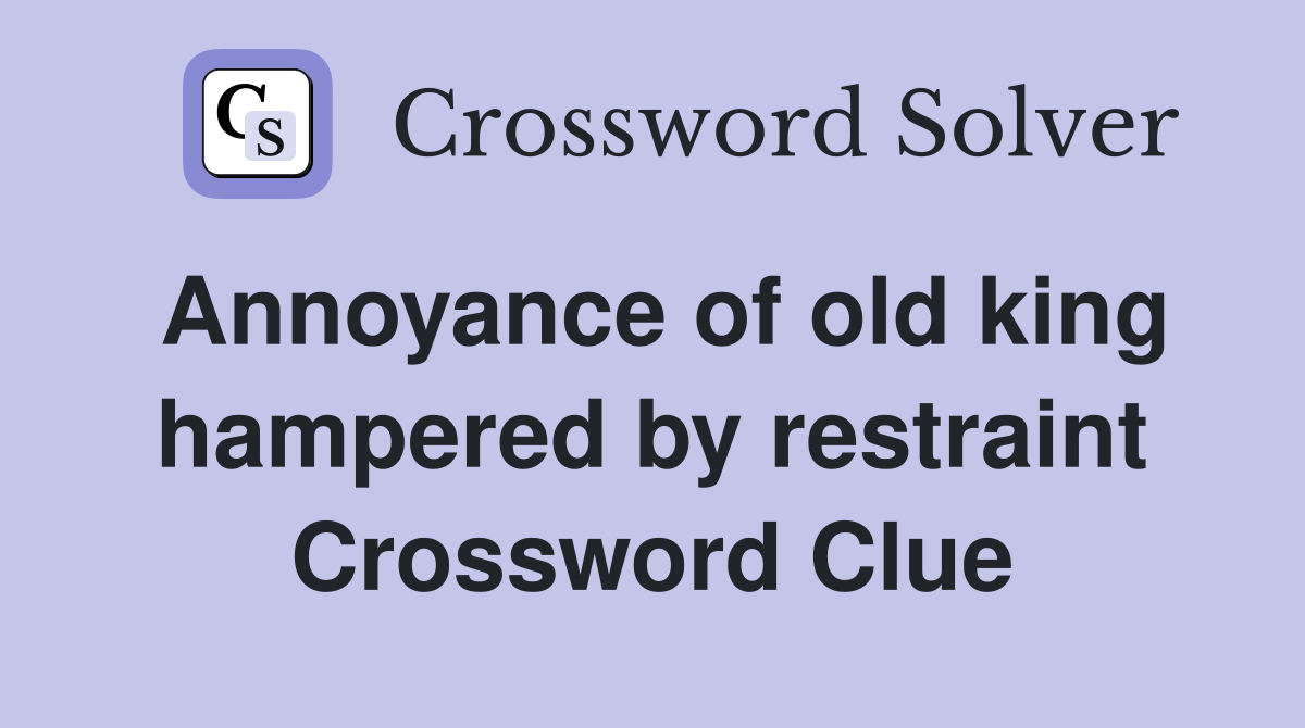 Annoyance of old king hampered by restraint Crossword Clue