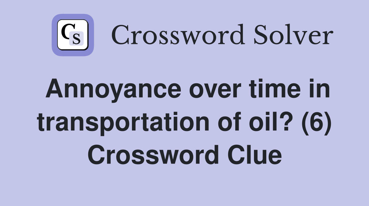 Annoyance over time in transportation of oil? (6) Crossword Clue