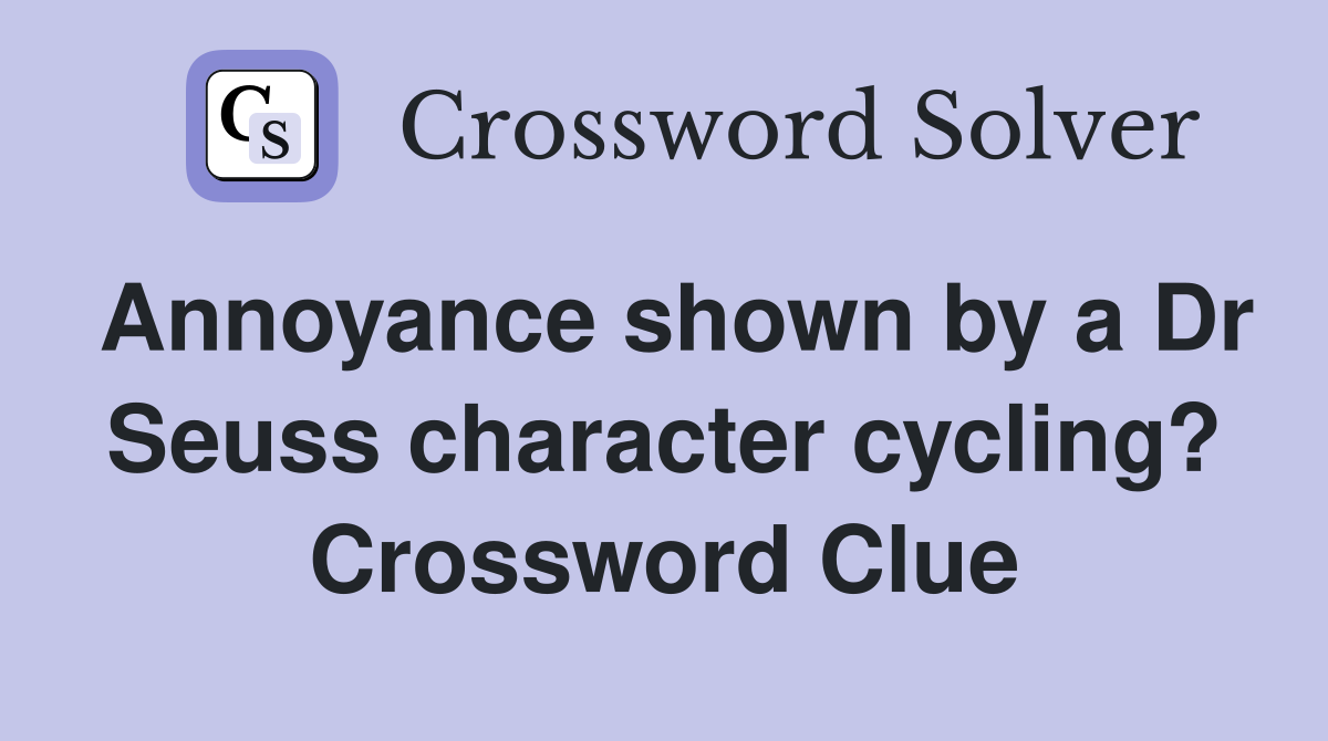 Annoyance shown by a Dr Seuss character cycling? Crossword Clue