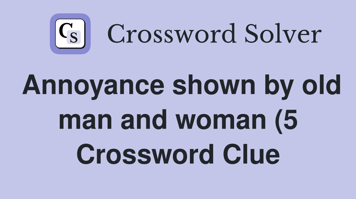 Annoyance shown by old man and woman (5) Crossword Clue Answers Annoyance shown by old man and woman (5) Crossword Clue Answers