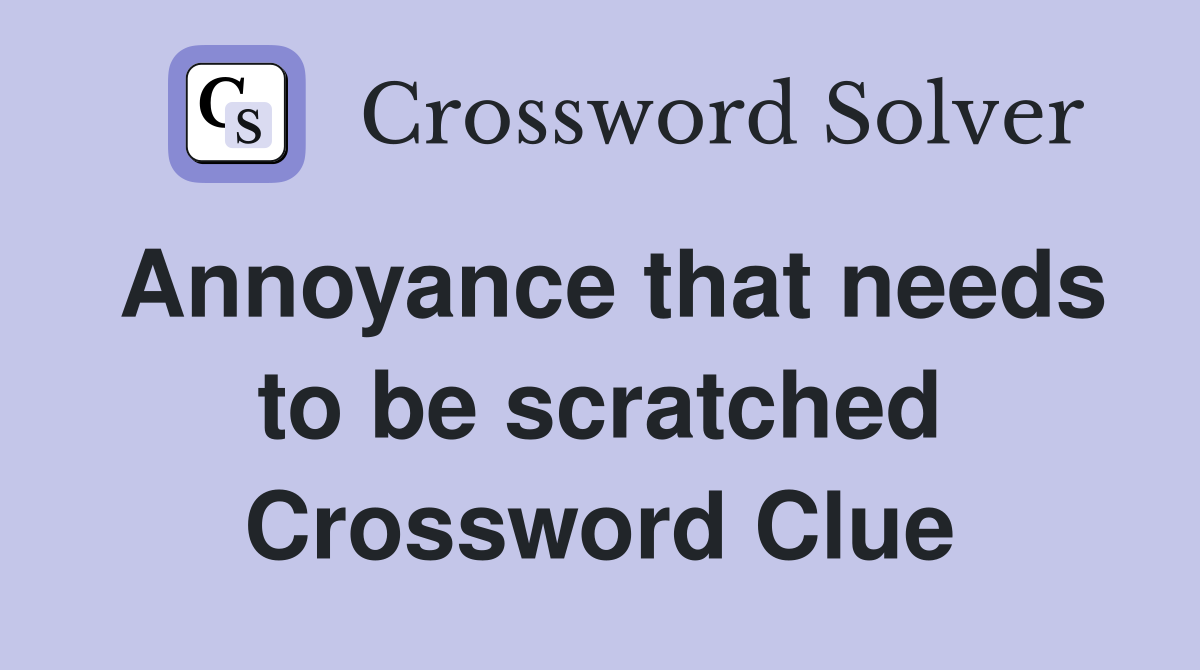 Annoyance that needs to be scratched Crossword Clue