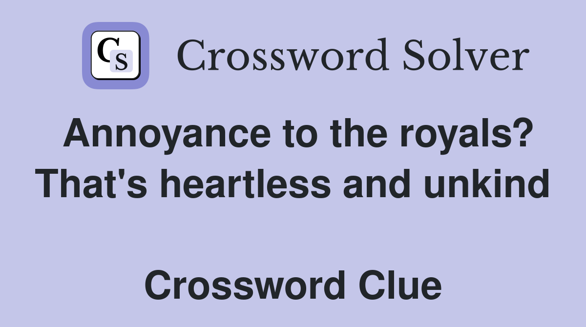 Annoyance to the royals? That's heartless and unkind  Crossword Clue