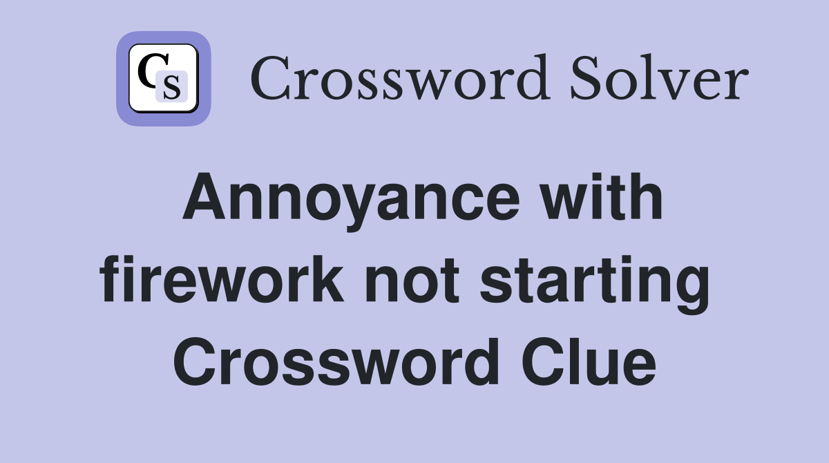 Annoyance with firework not starting  Crossword Clue