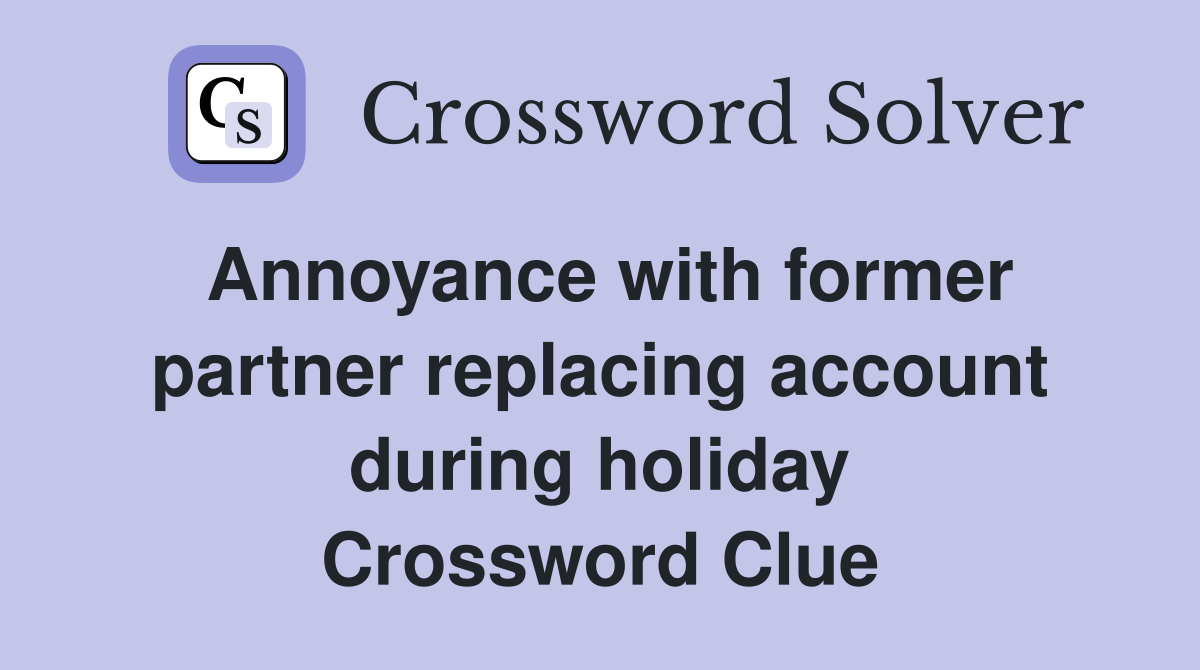 Annoyance with former partner replacing account during holiday Crossword Clue