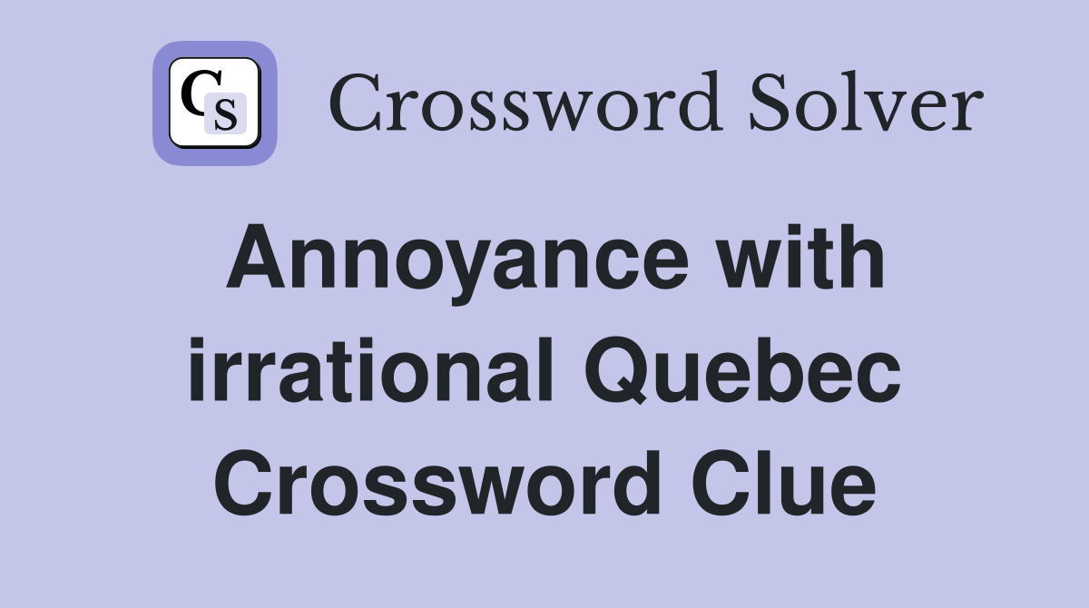 Annoyance with irrational Quebec Crossword Clue