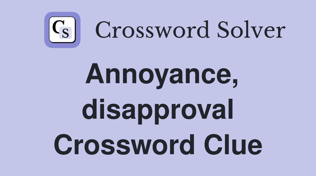 Annoyance, disapproval Crossword Clue