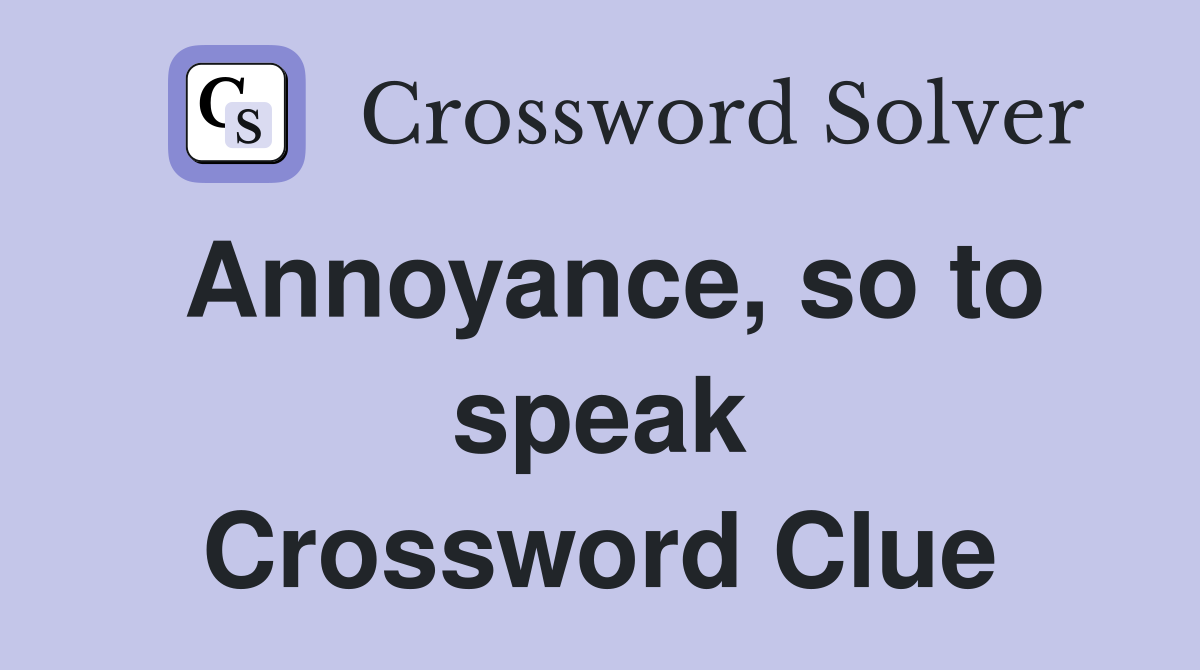 Annoyance, so to speak Crossword Clue