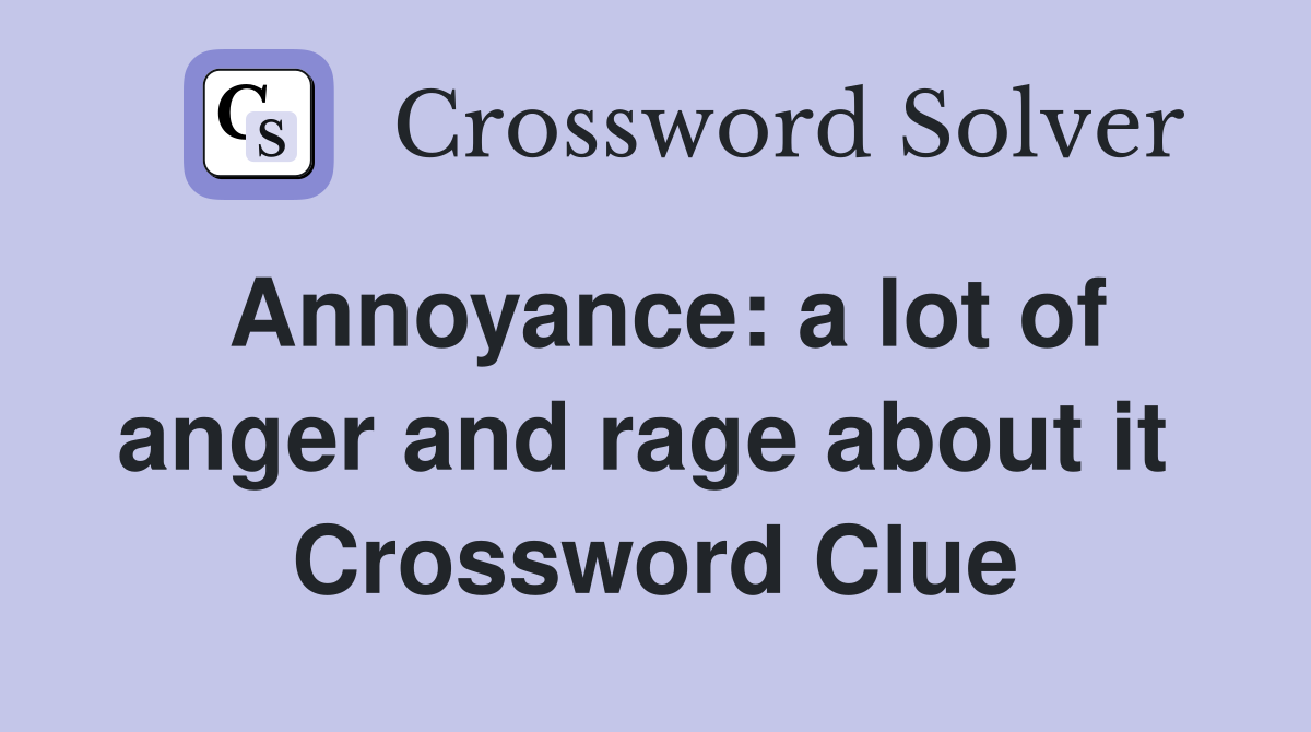 Annoyance: a lot of anger and rage about it  Crossword Clue