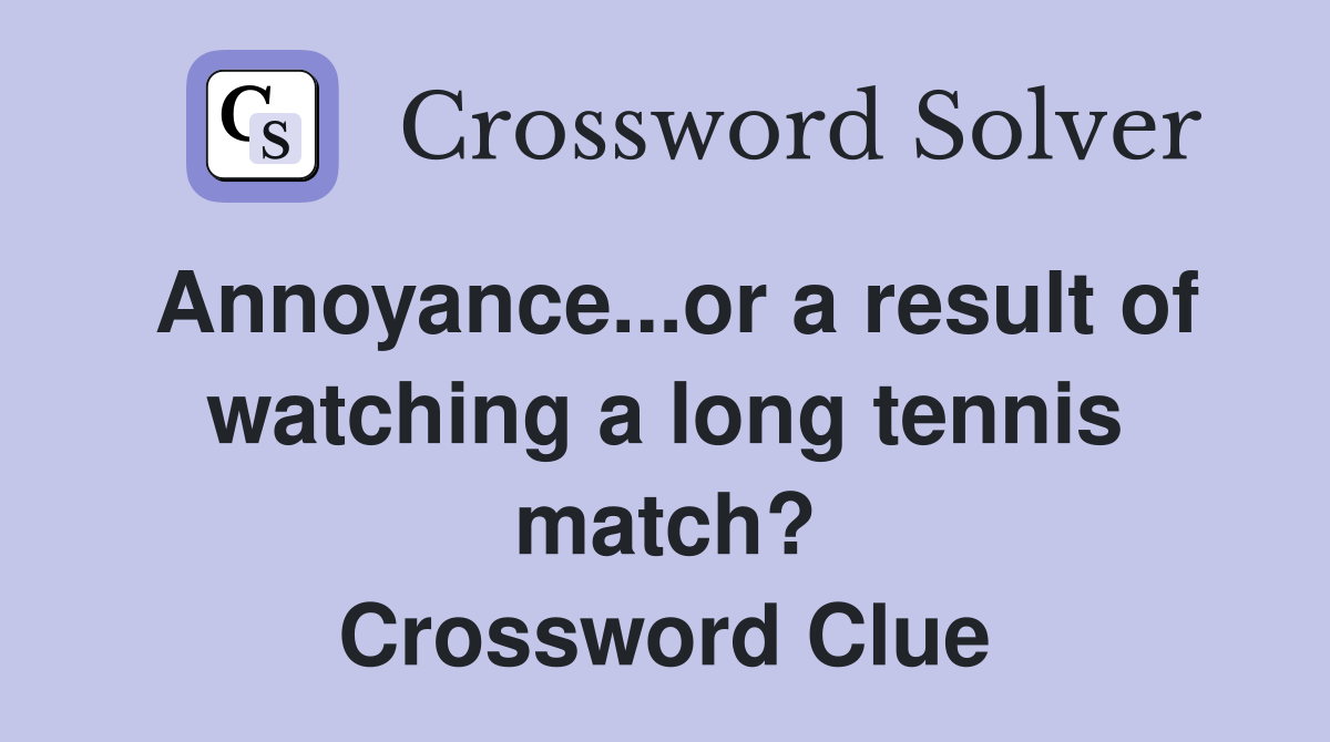Annoyance...or a result of watching a long tennis match? Crossword Clue