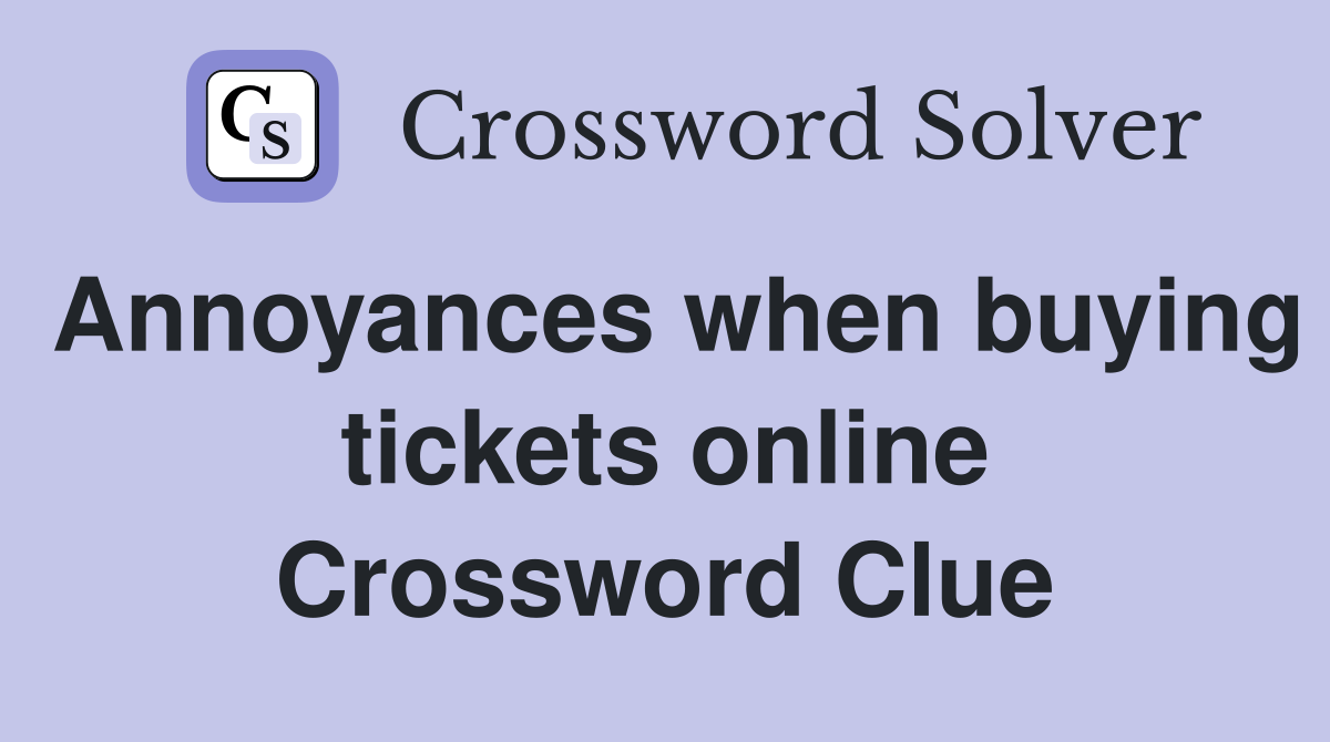 Annoyances when buying tickets online Crossword Clue