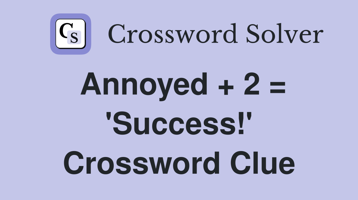 Annoyed + 2 = 'Success!' Crossword Clue