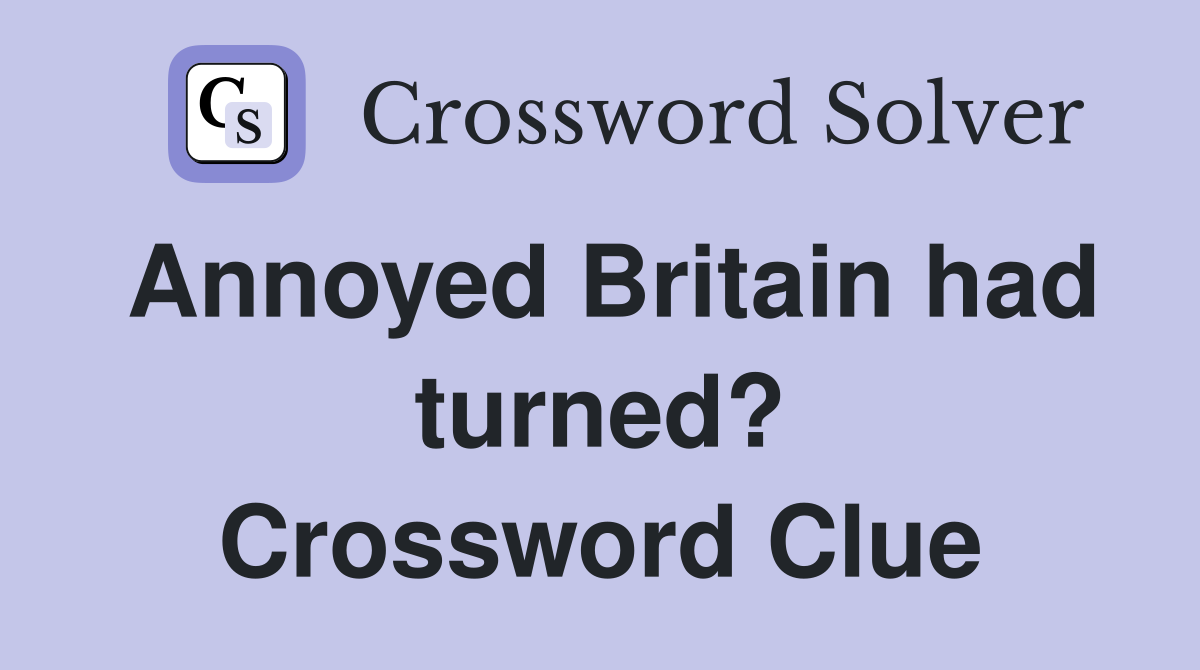 Annoyed Britain had turned? Crossword Clue