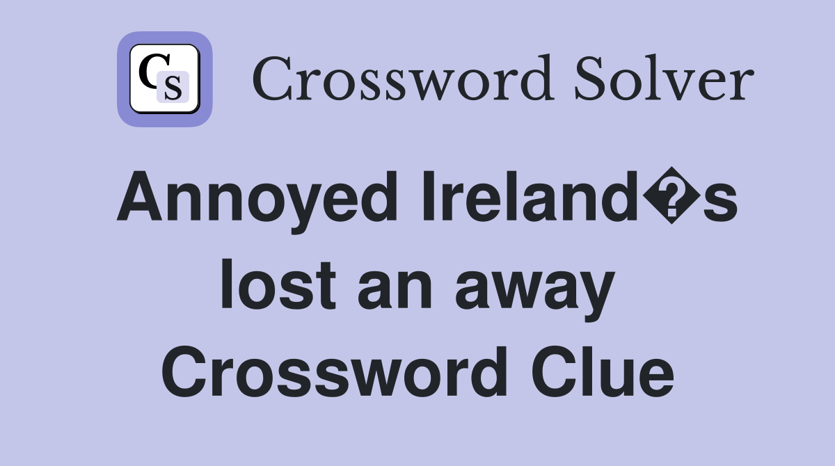 Annoyed Ireland�s lost an away Crossword Clue