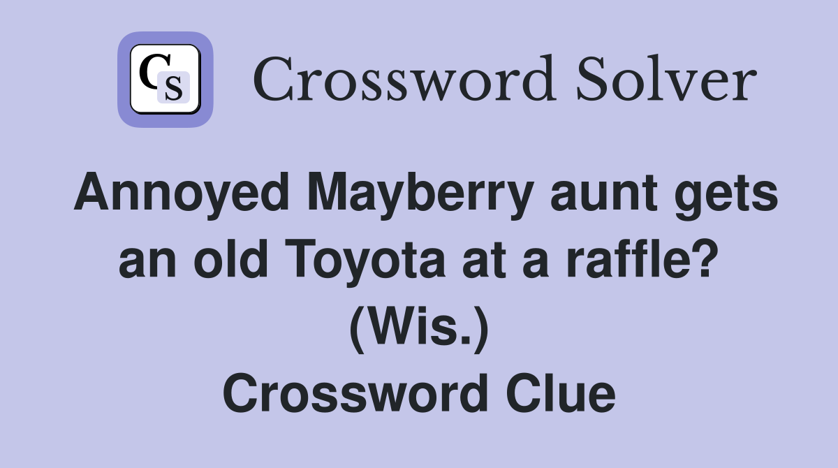 Annoyed Mayberry aunt gets an old Toyota at a raffle? (Wis.) Crossword Clue