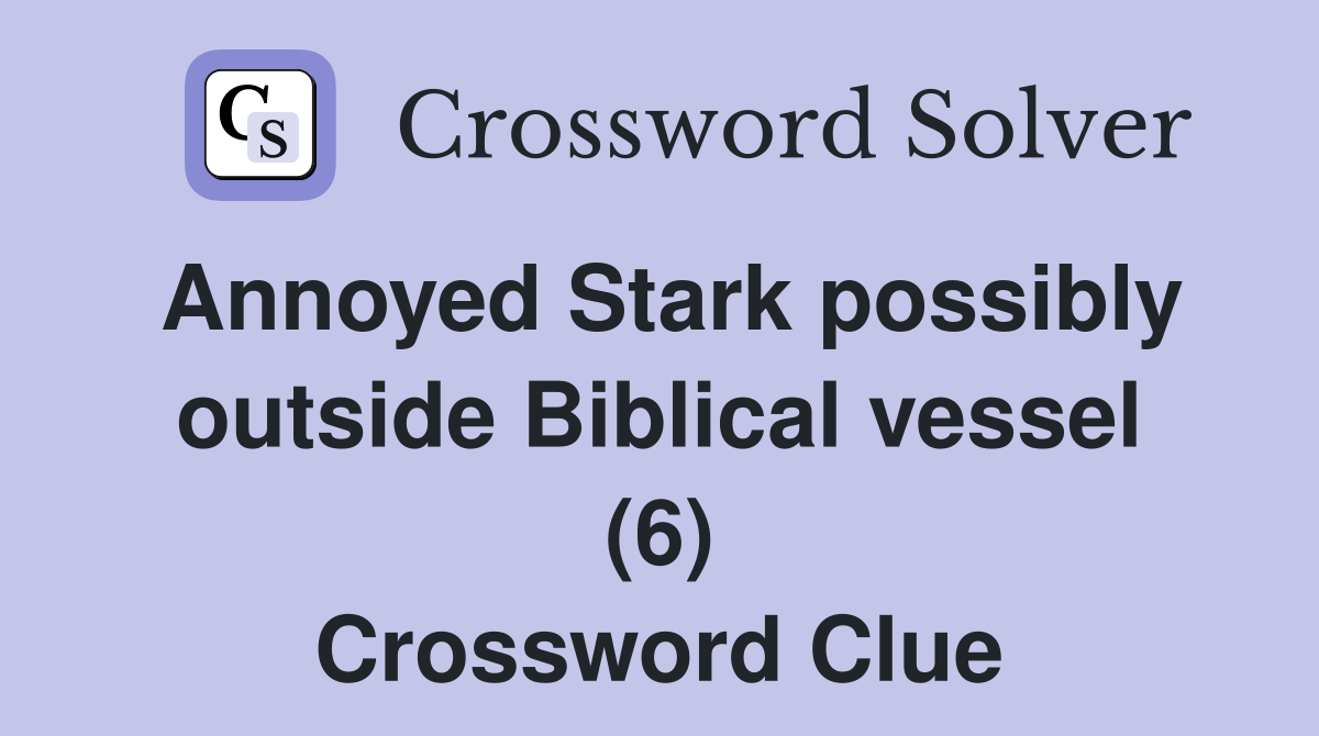 Annoyed Stark possibly outside Biblical vessel (6) Crossword Clue