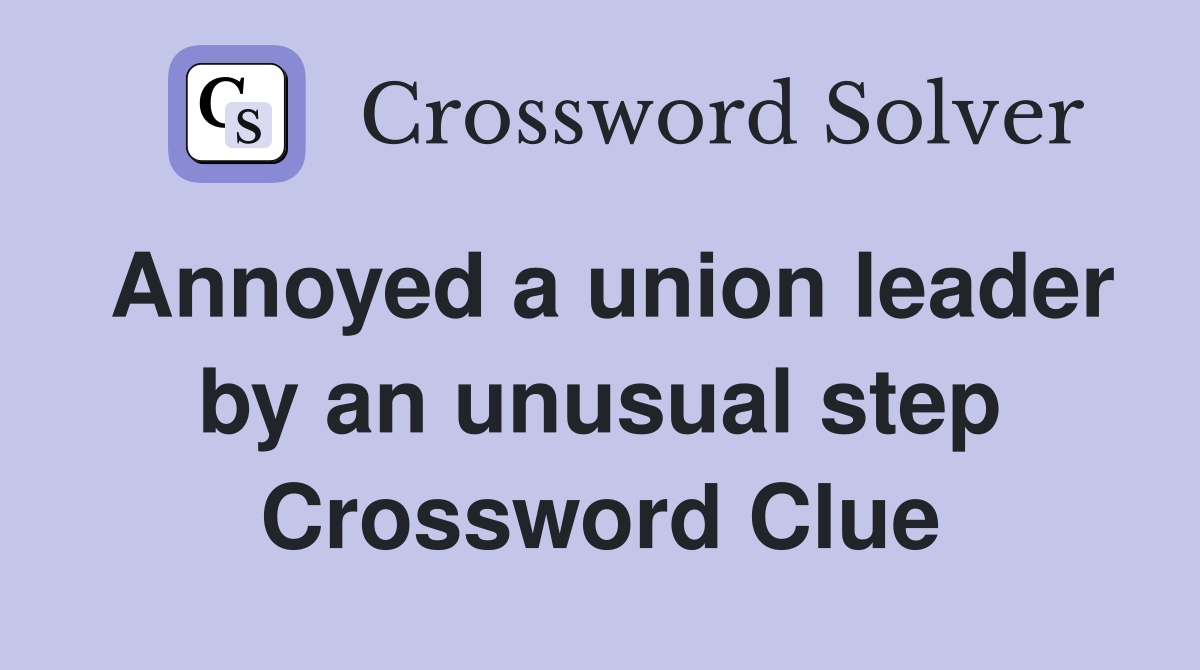 Annoyed a union leader by an unusual step Crossword Clue