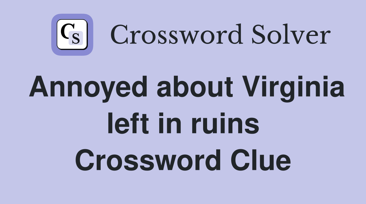 Annoyed about Virginia left in ruins Crossword Clue