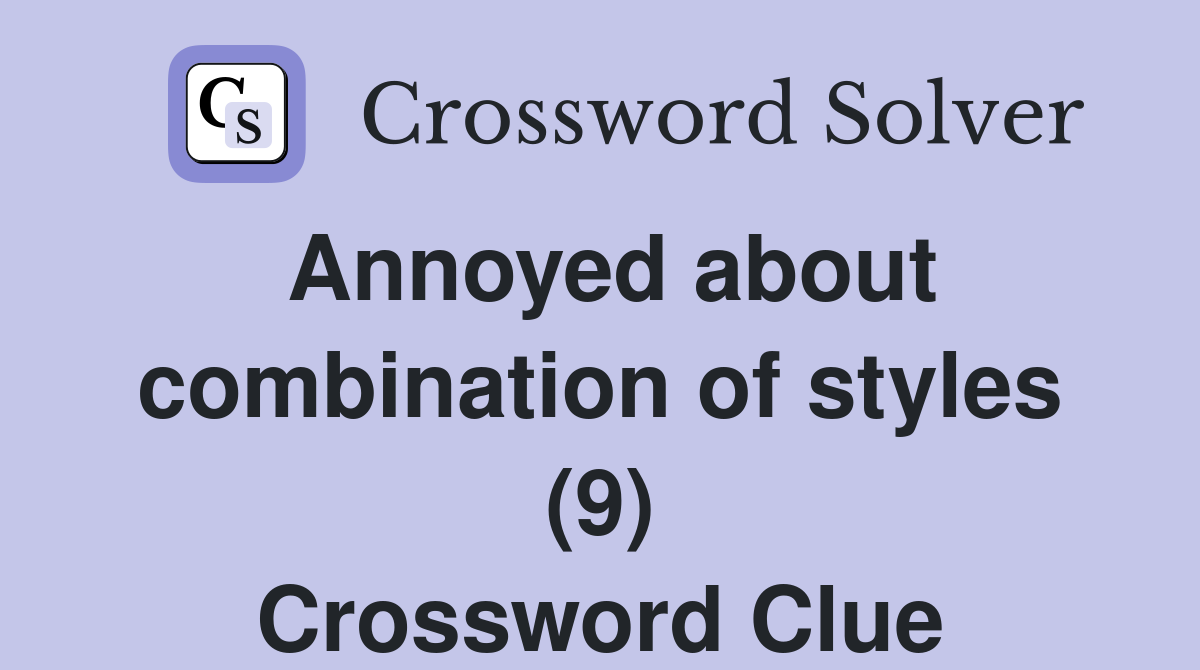Annoyed about combination of styles (9) Crossword Clue
