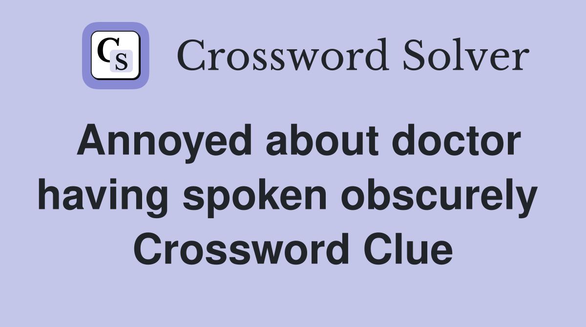 Annoyed about doctor having spoken obscurely  Crossword Clue