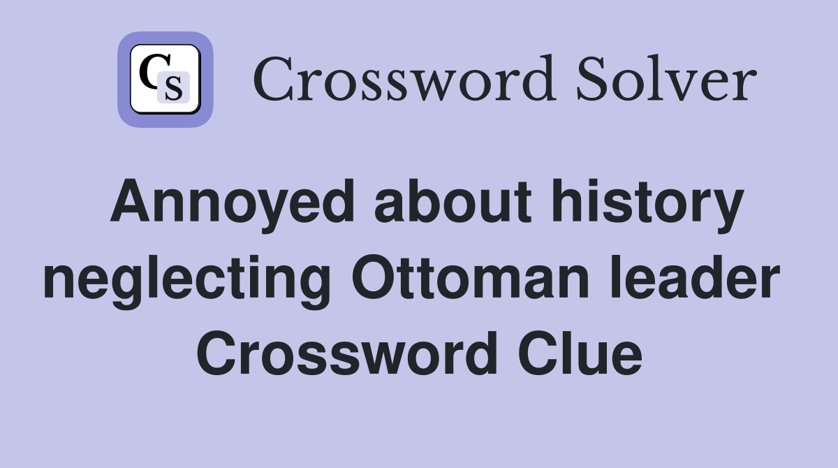 Annoyed about history neglecting Ottoman leader  Crossword Clue
