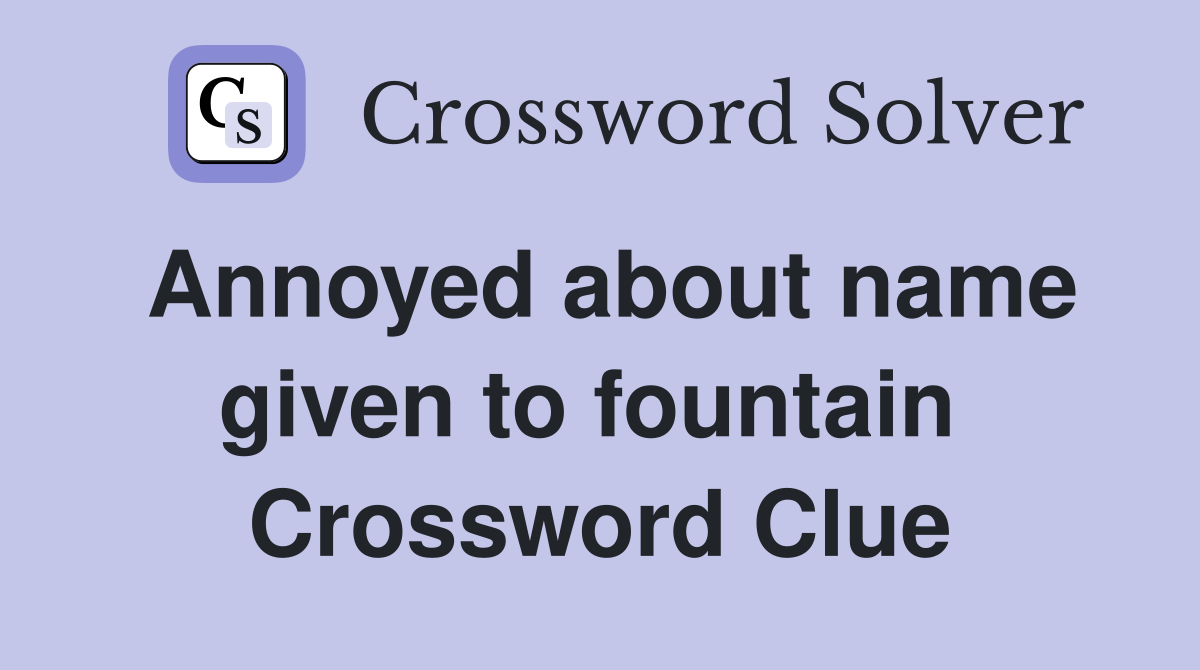 Annoyed about name given to fountain  Crossword Clue