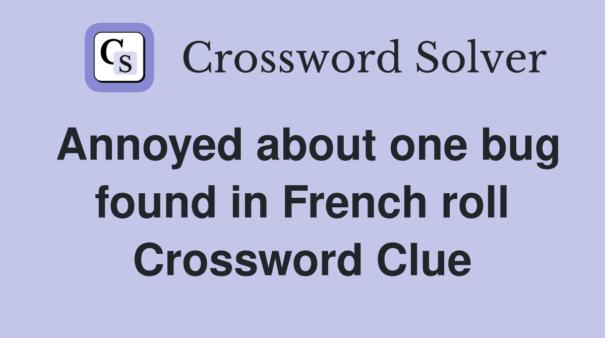 Annoyed about one bug found in French roll Crossword Clue