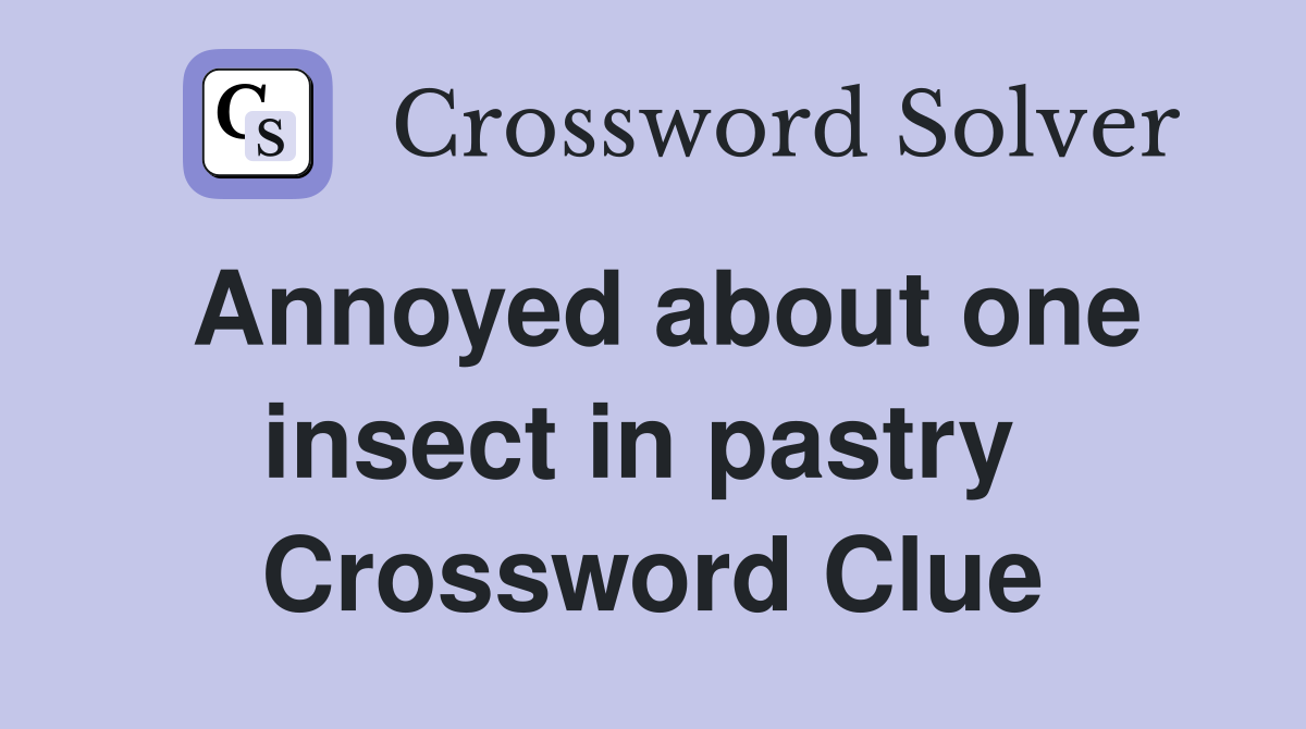 Annoyed about one insect in pastry  Crossword Clue