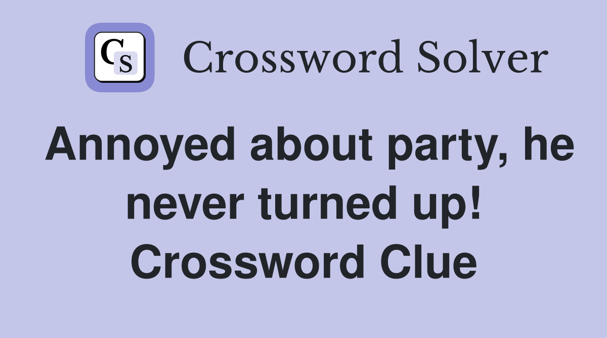 Annoyed about party, he never turned up! Crossword Clue