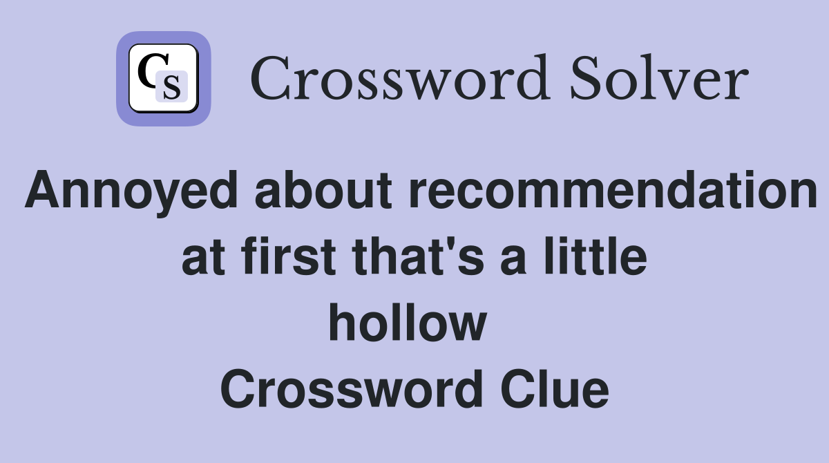 Annoyed about recommendation at first that's a little hollow  Crossword Clue