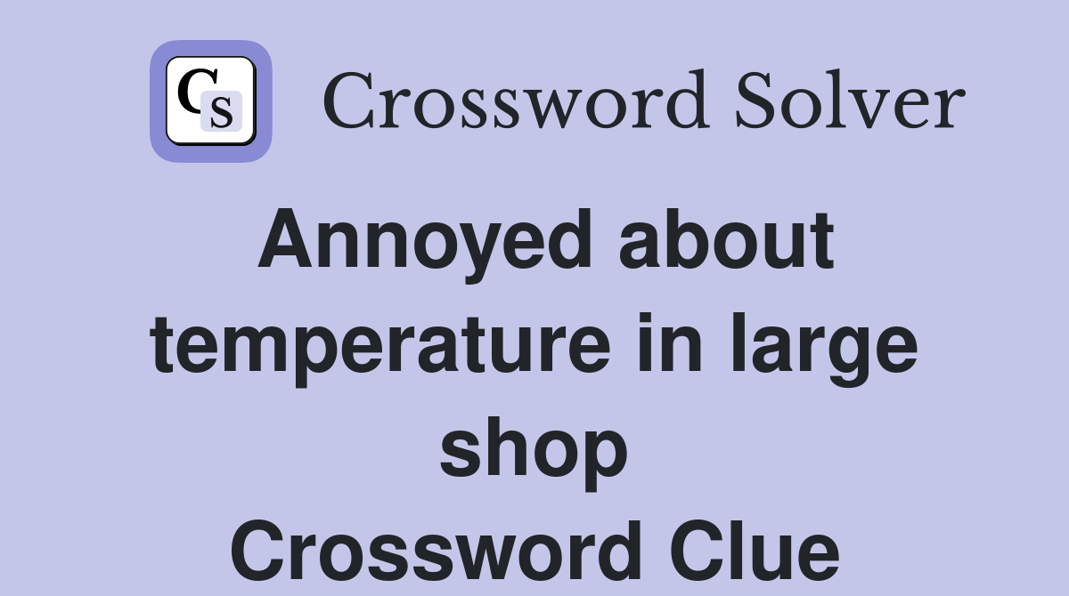 Annoyed about temperature in large shop Crossword Clue