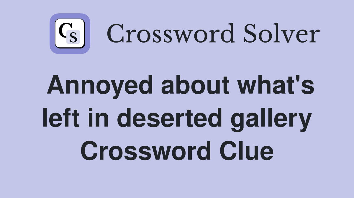 Annoyed about what's left in deserted gallery Crossword Clue