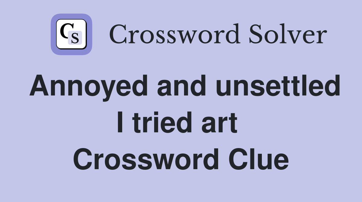 Annoyed and unsettled I tried art  Crossword Clue