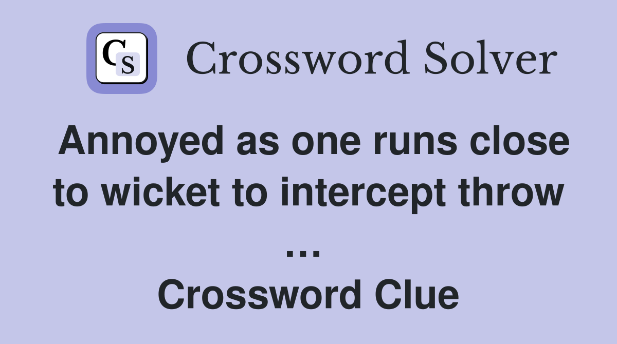 Annoyed as one runs close to wicket to intercept throw …  Crossword Clue